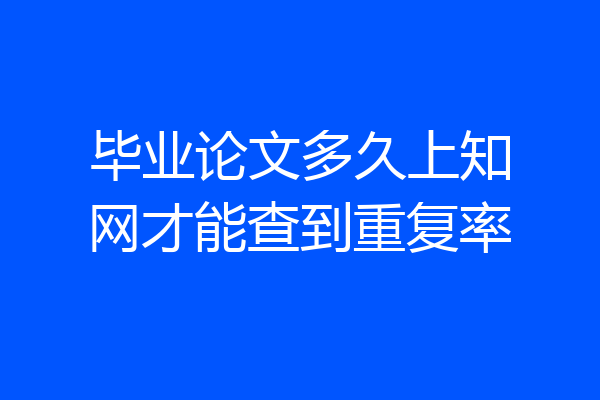毕业论文多久上知网才能查到重复率