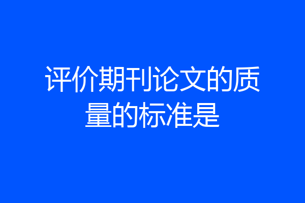 评价期刊论文的质量的标准是