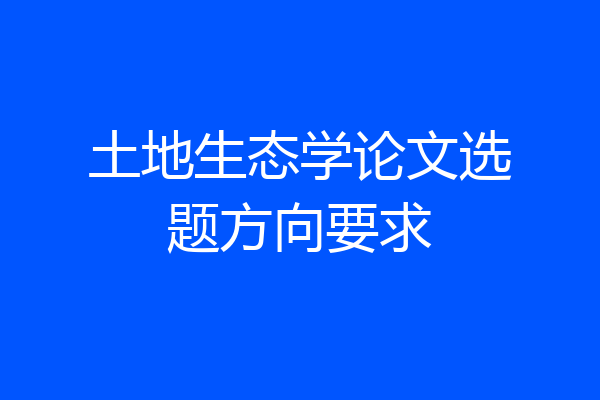 土地生态学论文选题方向要求
