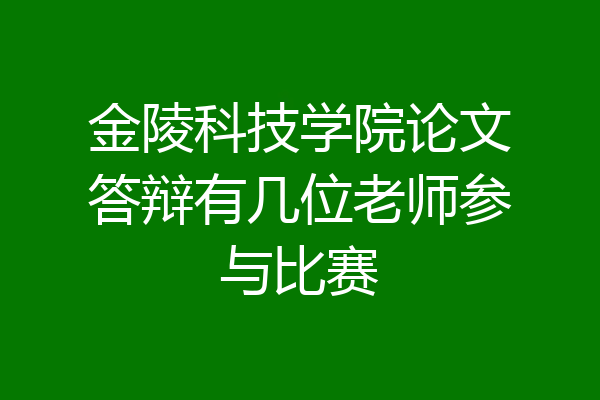 金陵科技学院论文答辩有几位老师参与比赛