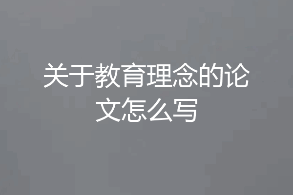 关于教育理念的论文怎么写