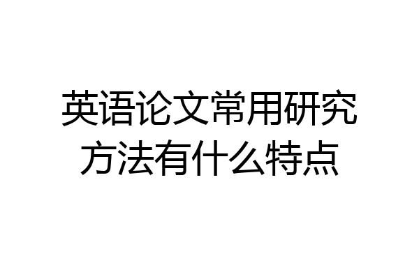 英语论文常用研究方法有什么特点