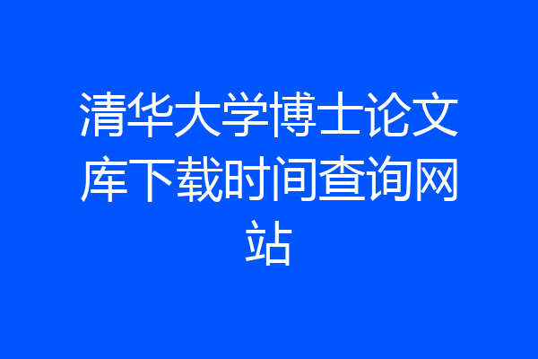 清华大学博士论文库下载时间查询网站