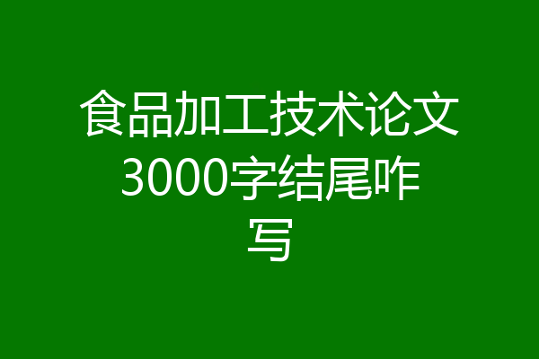 食品加工技术论文3000字结尾咋写