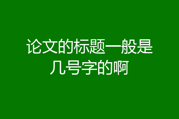 论文的标题一般是几号字的啊