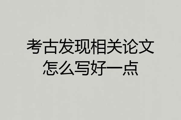 考古发现相关论文怎么写好一点