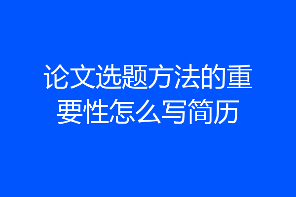 论文选题方法的重要性怎么写简历