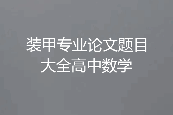 装甲专业论文题目大全高中数学