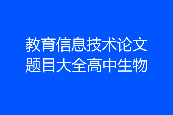教育信息技术论文题目大全高中生物