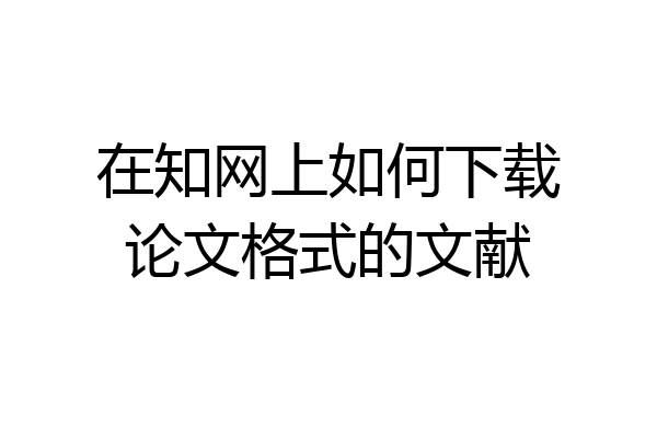 在知网上如何下载论文格式的文献