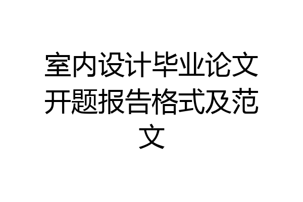 室内设计毕业论文开题报告格式及范文