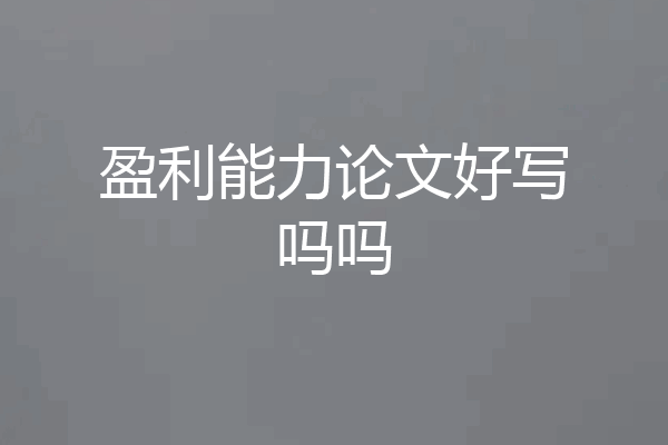 盈利能力论文好写吗吗