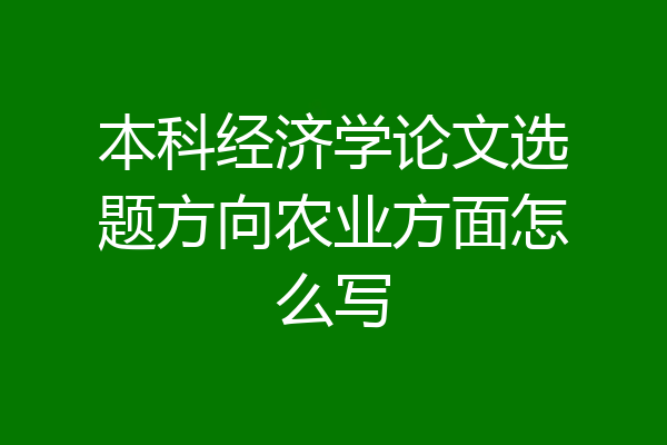 本科经济学论文选题方向农业方面怎么写