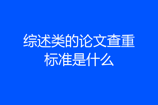 综述类的论文查重标准是什么