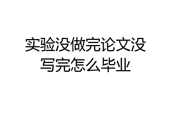 实验没做完论文没写完怎么毕业