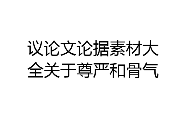 议论文论据素材大全关于尊严和骨气