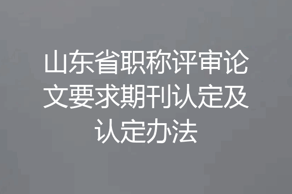 山东省职称评审论文要求期刊认定及认定办法