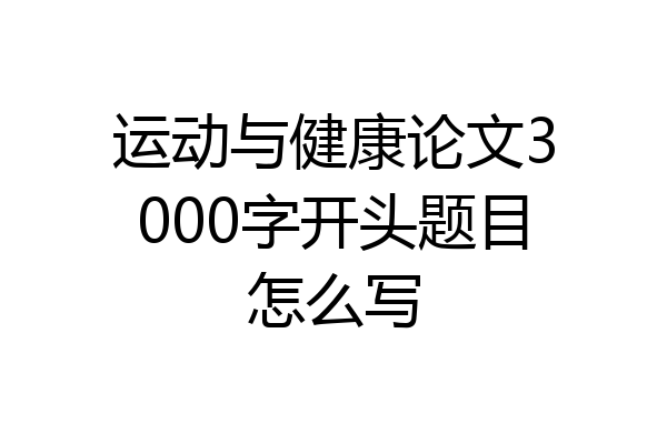 运动与健康论文3000字开头题目怎么写