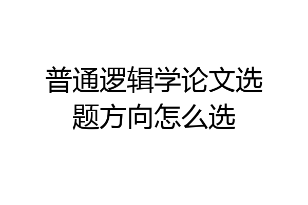 普通逻辑学论文选题方向怎么选