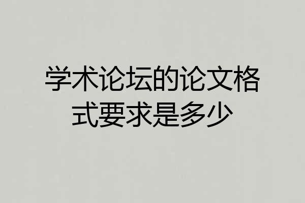 学术论坛的论文格式要求是多少