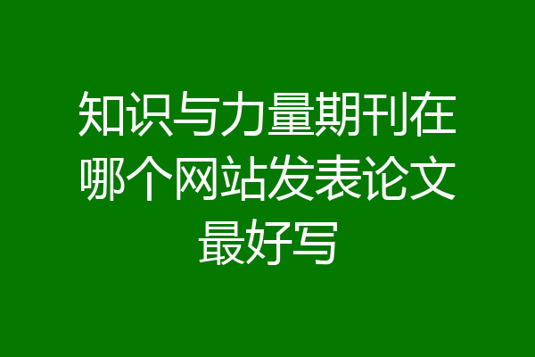 知识与力量期刊在哪个网站发表论文最好写