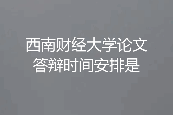 西南财经大学论文答辩时间安排是