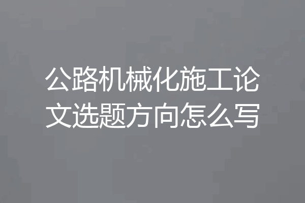 公路机械化施工论文选题方向怎么写