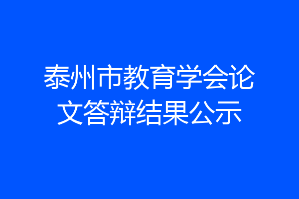 泰州市教育学会论文答辩结果公示