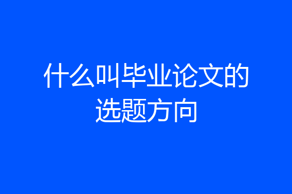 什么叫毕业论文的选题方向