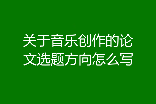 关于音乐创作的论文选题方向怎么写