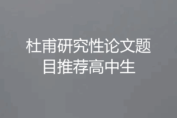 杜甫研究性论文题目推荐高中生