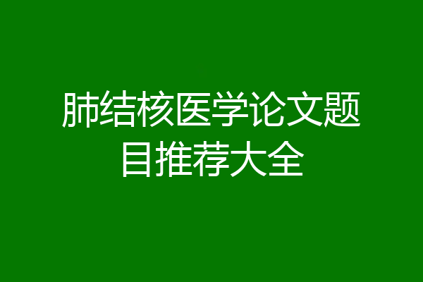 肺结核医学论文题目推荐大全