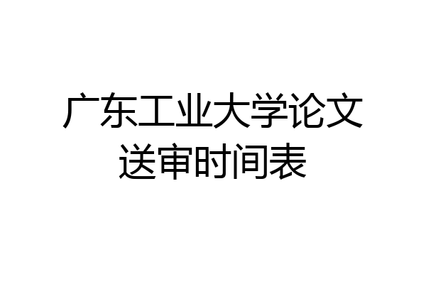 广东工业大学论文送审时间表