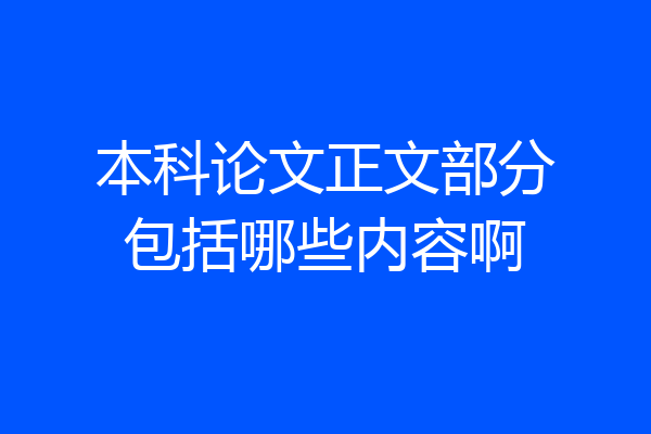 本科论文正文部分包括哪些内容啊