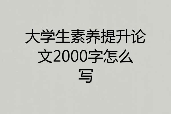 大学生素养提升论文2000字怎么写