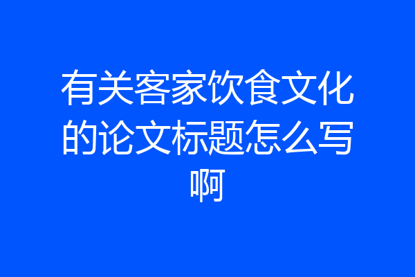 有关客家饮食文化的论文标题怎么写啊