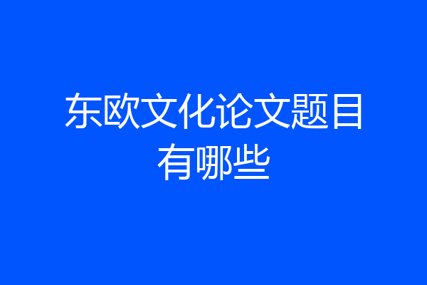东欧文化论文题目有哪些