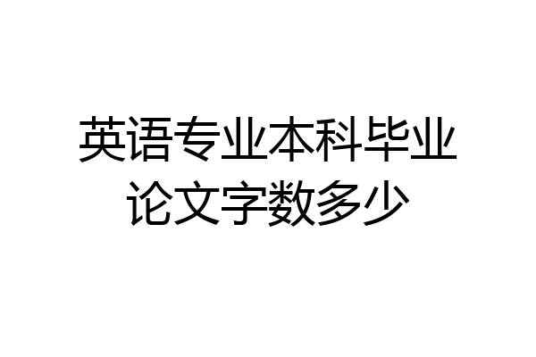 英语专业本科毕业论文字数多少