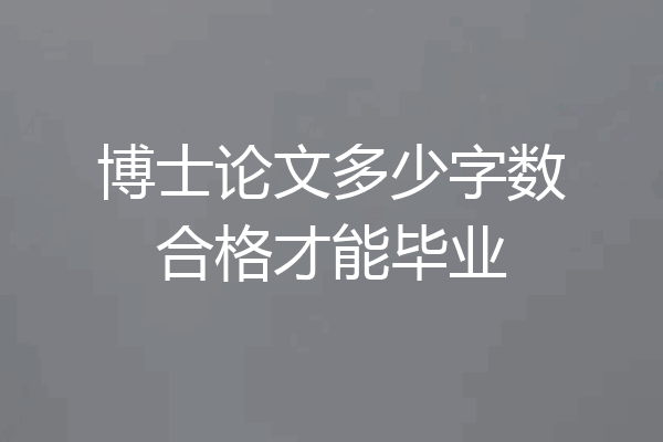 博士论文多少字数合格才能毕业
