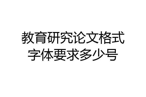 教育研究论文格式字体要求多少号