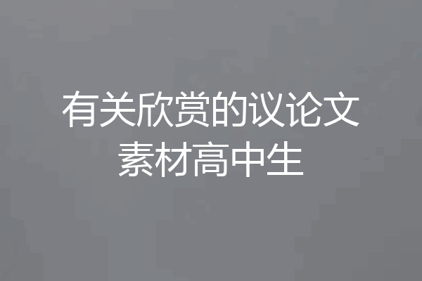 有关欣赏的议论文素材高中生