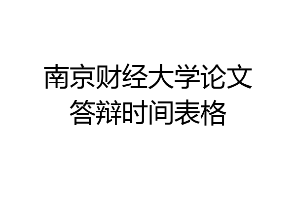 南京财经大学论文答辩时间表格