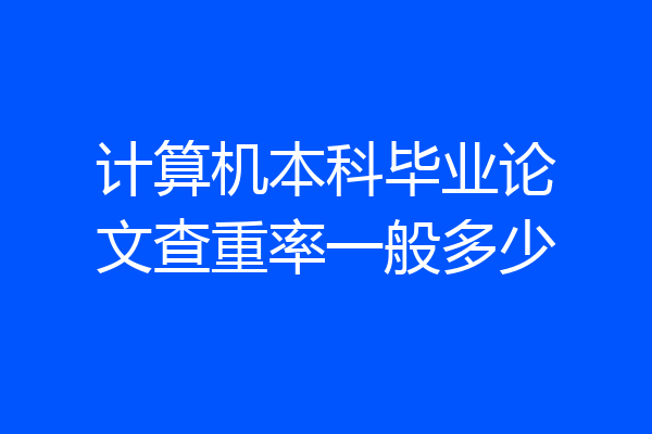 计算机本科毕业论文查重率一般多少