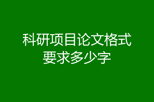 科研项目论文格式要求多少字