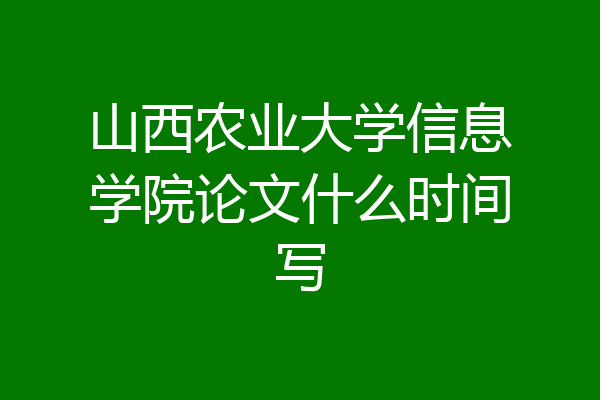 山西农业大学信息学院论文什么时间写