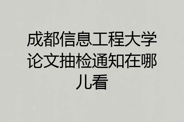 成都信息工程大学论文抽检通知在哪儿看