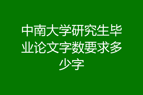 中南大学研究生毕业论文字数要求多少字