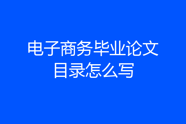 电子商务毕业论文目录怎么写