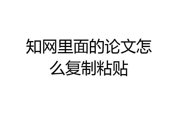 知网里面的论文怎么复制粘贴