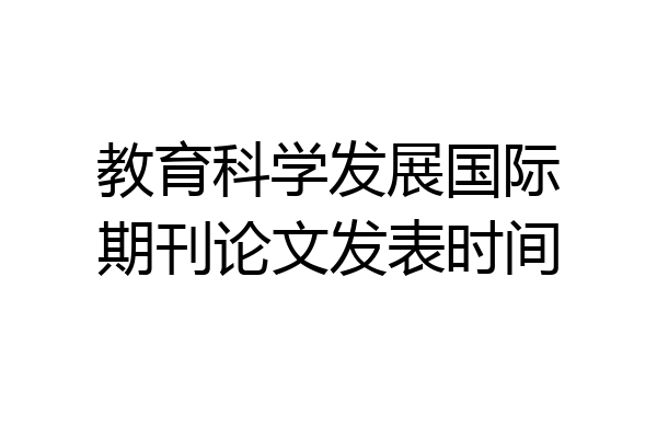 教育科学发展国际期刊论文发表时间